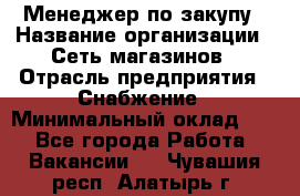 Менеджер по закупу › Название организации ­ Сеть магазинов › Отрасль предприятия ­ Снабжение › Минимальный оклад ­ 1 - Все города Работа » Вакансии   . Чувашия респ.,Алатырь г.